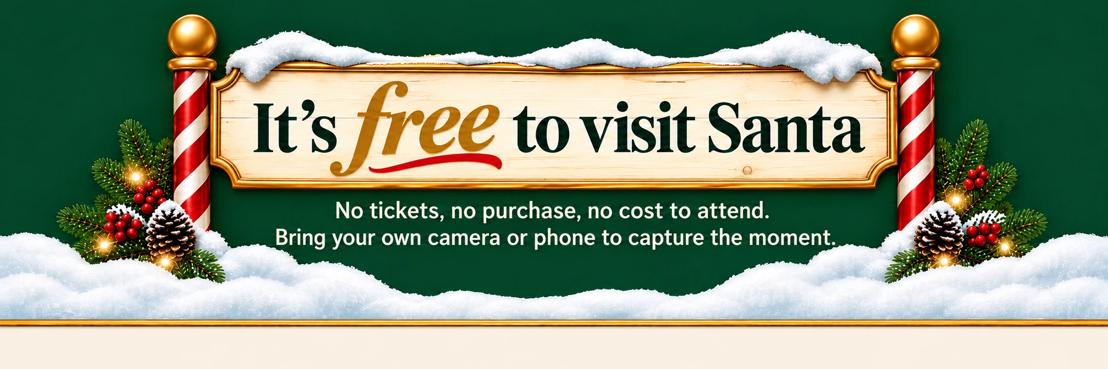 It's free to visit Santa. No tickets, no purchase, no cost to attend. Bring your own camera or phone to capture the moment.